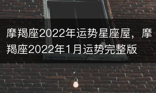 摩羯座2022年运势星座屋，摩羯座2022年1月运势完整版