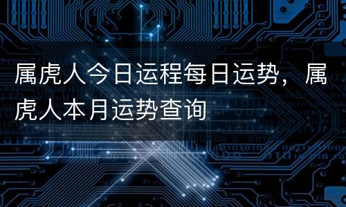 属虎人今日运程每日运势，属虎人本月运势查询