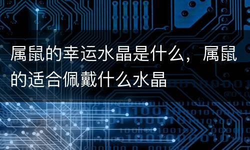 属鼠的幸运水晶是什么，属鼠的适合佩戴什么水晶