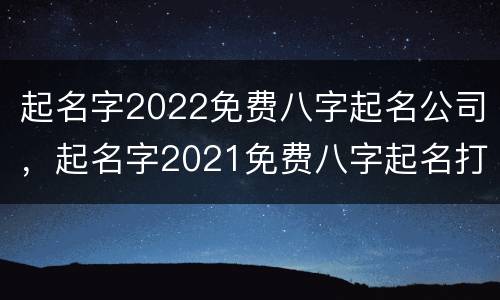 起名字2022免费八字起名公司，起名字2021免费八字起名打分