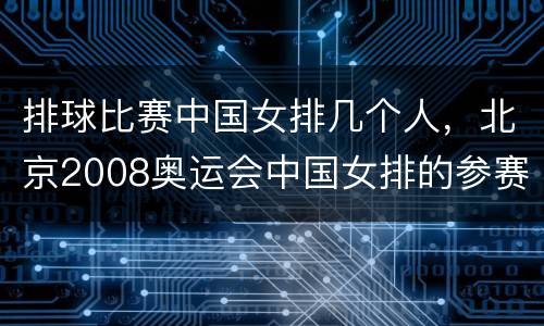 排球比赛中国女排几个人，北京2008奥运会中国女排的参赛人名单及各个人
