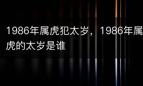 1986年属虎犯太岁，1986年属虎的太岁是谁