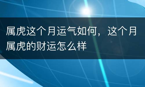 属虎这个月运气如何，这个月属虎的财运怎么样