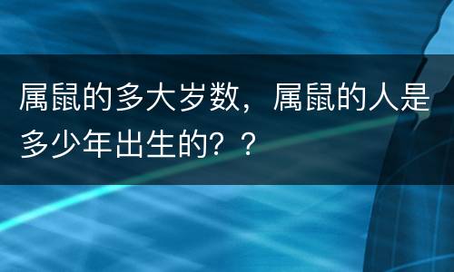 属鼠的多大岁数，属鼠的人是多少年出生的？？