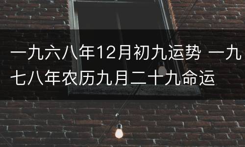 一九六八年12月初九运势 一九七八年农历九月二十九命运