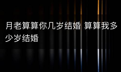 月老算算你几岁结婚 算算我多少岁结婚