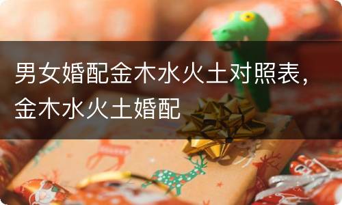 男女婚配金木水火土对照表，金木水火土婚配