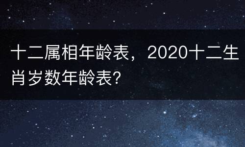 十二属相年龄表，2020十二生肖岁数年龄表？