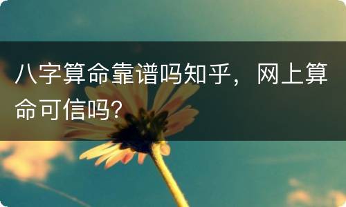 八字算命靠谱吗知乎，网上算命可信吗？