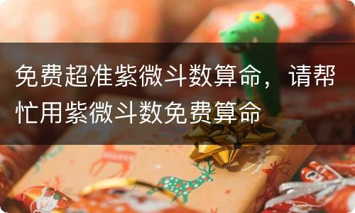免费超准紫微斗数算命，请帮忙用紫微斗数免费算命