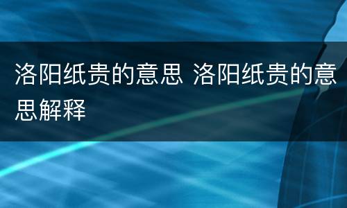 洛阳纸贵的意思 洛阳纸贵的意思解释