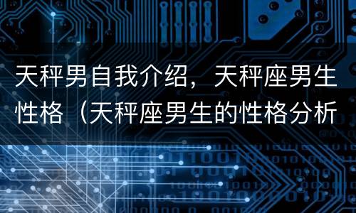 天秤男自我介绍，天秤座男生性格（天秤座男生的性格分析）