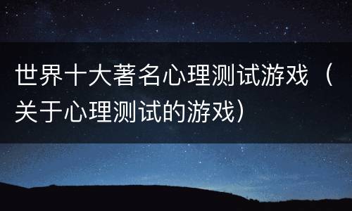 世界十大著名心理测试游戏（关于心理测试的游戏）