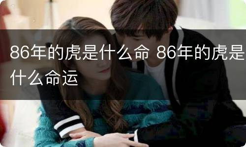 86年的虎是什么命 86年的虎是什么命运