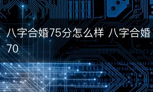 八字合婚75分怎么样 八字合婚70