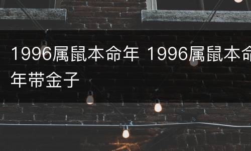 1996属鼠本命年 1996属鼠本命年带金子
