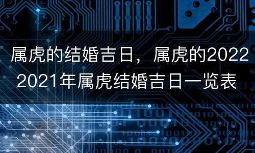 属虎的结婚吉日，属虎的2022 2021年属虎结婚吉日一览表