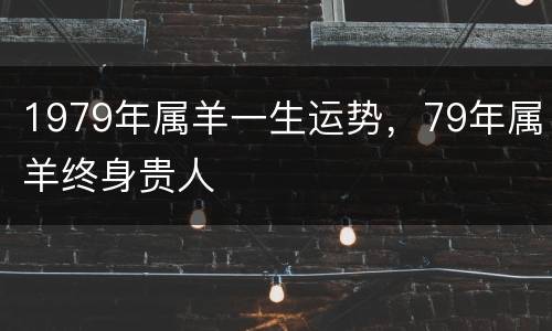 1979年属羊一生运势，79年属羊终身贵人