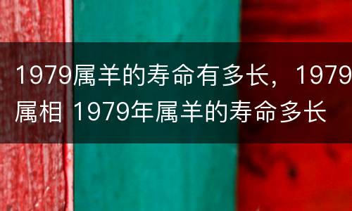 1979属羊的寿命有多长，1979属相 1979年属羊的寿命多长