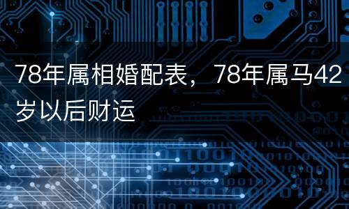 78年属相婚配表，78年属马42岁以后财运
