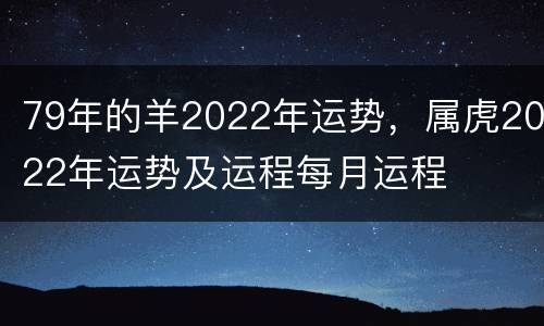 79年的羊2022年运势，属虎2022年运势及运程每月运程