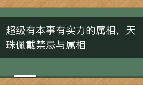 超级有本事有实力的属相，天珠佩戴禁忌与属相