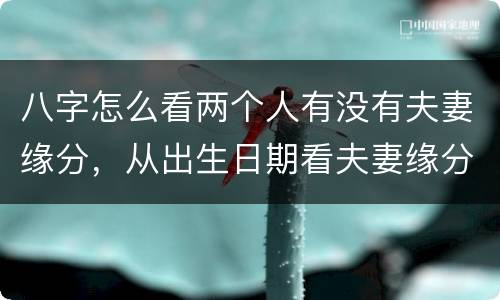 八字怎么看两个人有没有夫妻缘分，从出生日期看夫妻缘分