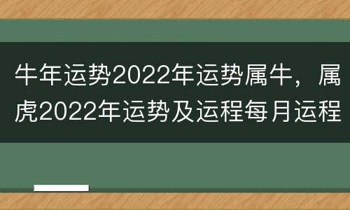 牛年运势2022年运势属牛，属虎2022年运势及运程每月运程