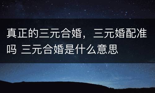 真正的三元合婚，三元婚配准吗 三元合婚是什么意思