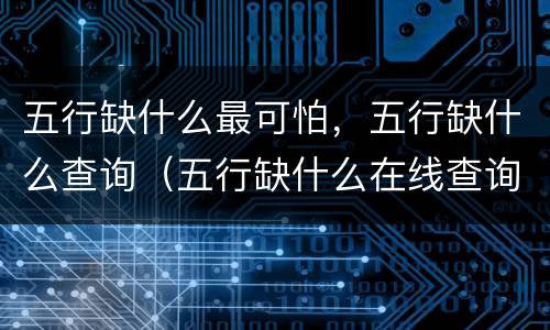 五行缺什么最可怕，五行缺什么查询（五行缺什么在线查询）