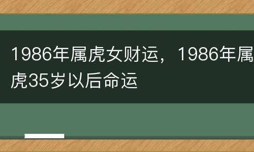 1986年属虎女财运，1986年属虎35岁以后命运