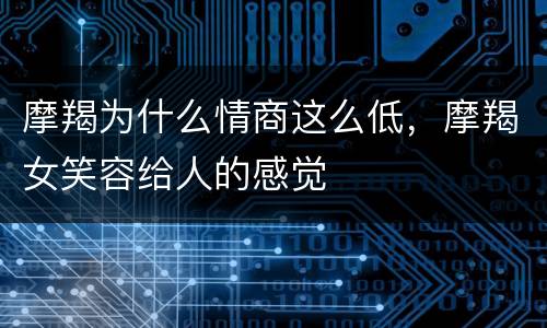摩羯为什么情商这么低，摩羯女笑容给人的感觉