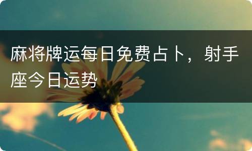 麻将牌运每日免费占卜，射手座今日运势
