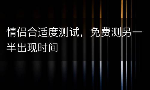 情侣合适度测试，免费测另一半出现时间