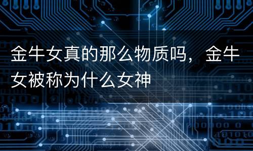 金牛女真的那么物质吗，金牛女被称为什么女神