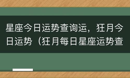 星座今日运势查询运，狂月今日运势（狂月每日星座运势查询）