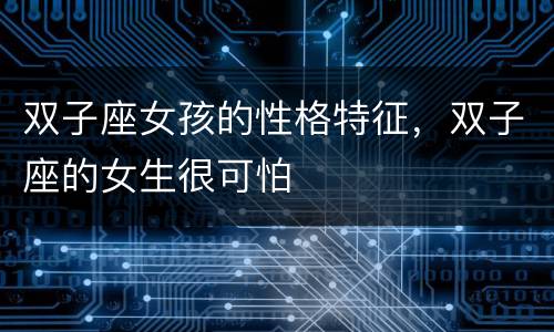 双子座女孩的性格特征，双子座的女生很可怕