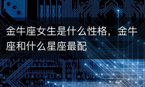金牛座女生是什么性格，金牛座和什么星座最配
