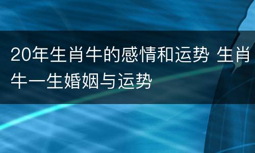 20年生肖牛的感情和运势 生肖牛一生婚姻与运势
