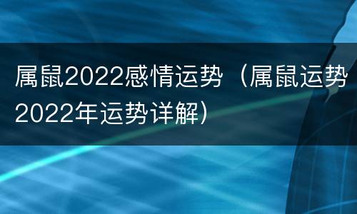 属鼠2022感情运势（属鼠运势2022年运势详解）