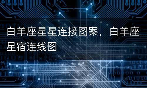 白羊座星星连接图案，白羊座星宿连线图