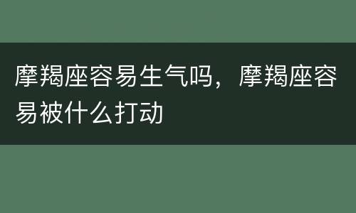 摩羯座容易生气吗，摩羯座容易被什么打动
