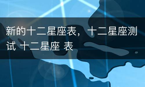 新的十二星座表，十二星座测试 十二星座 表