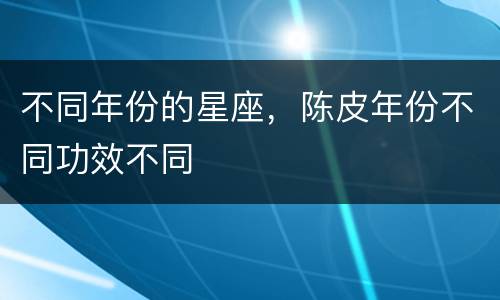 不同年份的星座，陈皮年份不同功效不同