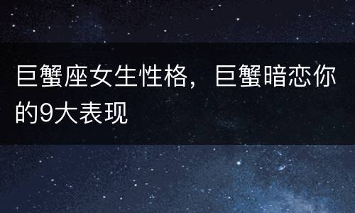 巨蟹座女生性格，巨蟹暗恋你的9大表现