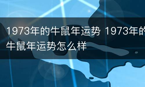 1973年的牛鼠年运势 1973年的牛鼠年运势怎么样