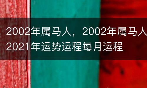2002年属马人，2002年属马人2021年运势运程每月运程