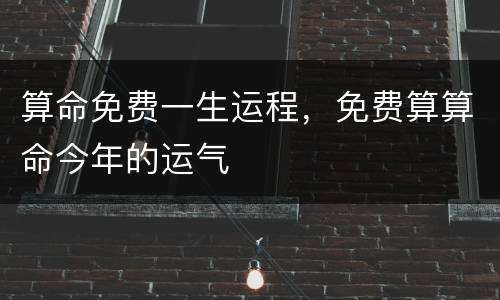 算命免费一生运程，免费算算命今年的运气