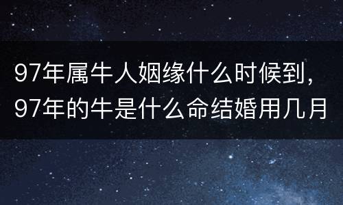 97年属牛人姻缘什么时候到，97年的牛是什么命结婚用几月