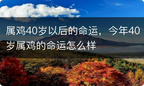 属鸡40岁以后的命运，今年40岁属鸡的命运怎么样